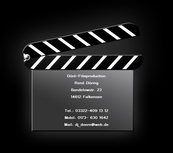 Dr-Filmproduction
Ren Dring
Bandelowstr. 23
14612 Falkensee

Tel.: 03322-409 13 12
Mobil: 0173- 630 1642
Mail: dj_doere@web.de